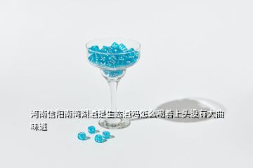 河南信陽南灣湖酒是生態(tài)酒嗎怎么喝著上頭沒有大曲味道