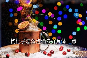 枸杞子怎么泡酒最好具體一點(diǎn)