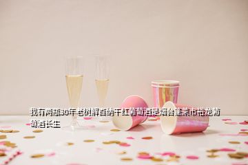 我有兩瓶30年老樹解百納干紅葡萄酒是煙臺蓬萊市裕龍葡萄酒長生