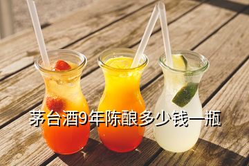 茅臺酒9年陳釀多少錢一瓶