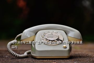 哈爾濱市軍工釀酒廠生產的53度485毫升的軍中茅臺是真品嗎