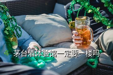 茅臺酒體驗館一定要一樓嗎