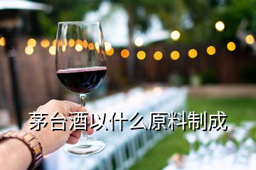 茅臺(tái)酒以什么原料制成