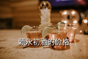 賴永初酒的價(jià)格