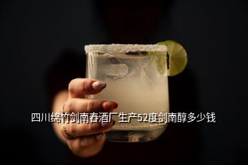 四川綿竹劍南舂酒廠生產(chǎn)52度劍南醇多少錢