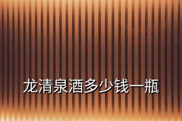龍清泉酒多少錢一瓶