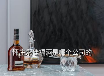 懷莊永佳福酒是哪個公司的