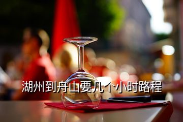 湖州到舟山要幾個小時路程