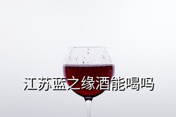 江蘇藍之緣酒能喝嗎