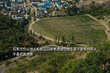 石家莊什么地方有真正回收老酒誠(chéng)信做生意不是那種稱人不備把真酒換