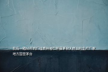 我有一箱66年的廠址貴州省仁懷縣茅臺人民公社生產(chǎn)廠家地方國營茅臺