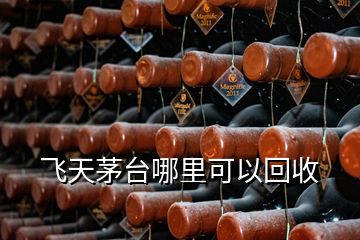 飛天茅臺(tái)哪里可以回收