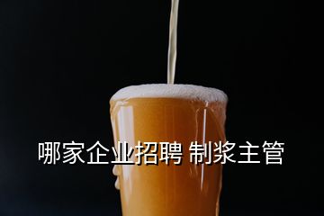 哪家企業(yè)招聘 制漿主管