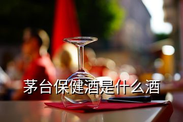 茅臺保健酒是什么酒