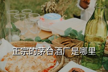 正宗的茅臺(tái)酒廠是哪里