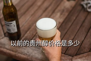 以前的貴州醇價(jià)格是多少