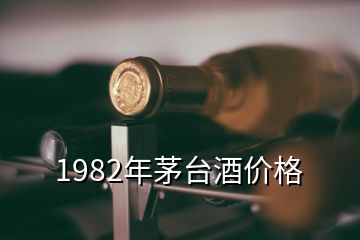 1982年茅臺(tái)酒價(jià)格