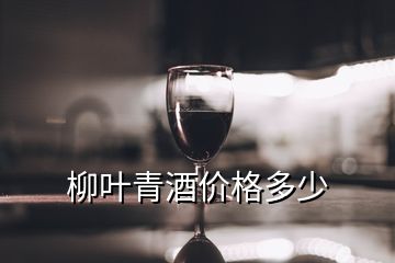 柳葉青酒價(jià)格多少