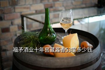 福矛酒業(yè)十年窖藏醬香53度多少錢(qián)