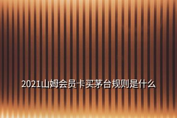 2021山姆會員卡買茅臺規(guī)則是什么