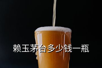 賴(lài)玉茅臺(tái)多少錢(qián)一瓶