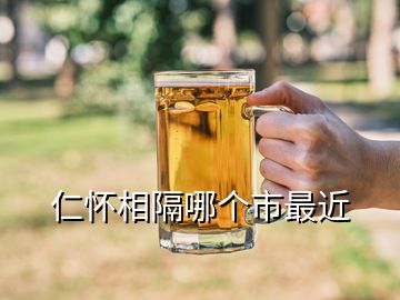 仁懷相隔哪個市最近