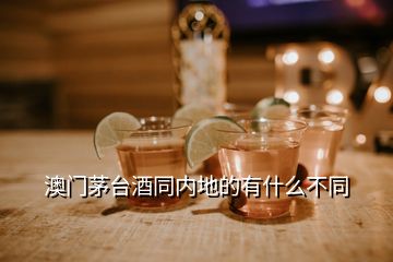 澳門茅臺(tái)酒同內(nèi)地的有什么不同