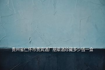 貴州省仁懷市貴賓酒廠朋輩酒珍藏多少錢(qián)一盒