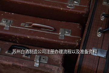 蘇州白酒制造公司注冊辦理流程以及準備資料