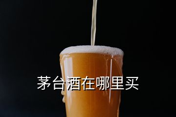 茅臺酒在哪里買