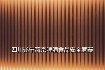 四川遂寧燕京啤酒食品安全競賽