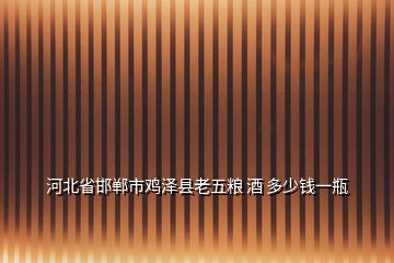 河北省邯鄲市雞澤縣老五糧 酒 多少錢一瓶