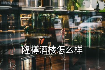 隆樽酒樓怎么樣