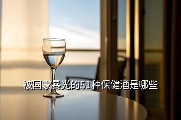 被國家暴光的51種保健酒是哪些