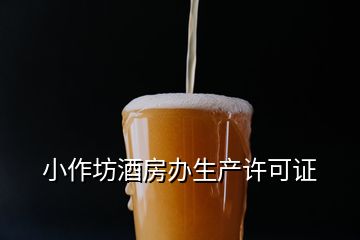 小作坊酒房辦生產(chǎn)許可證