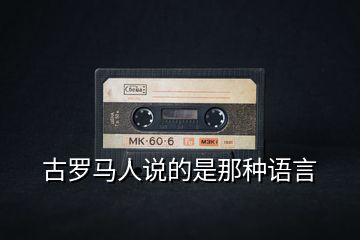 古羅馬人說(shuō)的是那種語(yǔ)言
