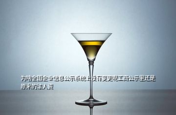 為啥全國(guó)企業(yè)信息公示系統(tǒng)上沒(méi)有變更呢工商公示里還是原來(lái)的法人資