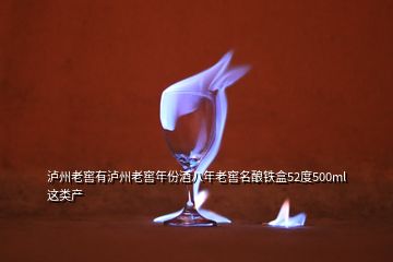 瀘州老窖有瀘州老窖年份酒八年老窖名釀鐵盒52度500ml這類產(chǎn)