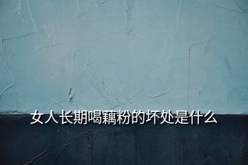 女人長期喝藕粉的壞處是什么