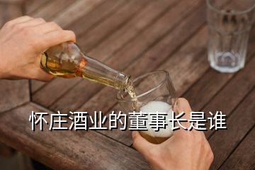 懷莊酒業(yè)的董事長是誰