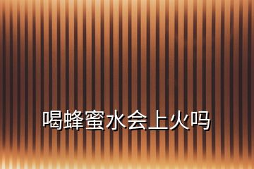 喝蜂蜜水會(huì)上火嗎