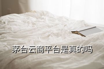 茅臺云商平臺是真的嗎