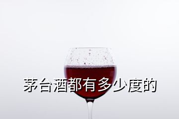 茅臺(tái)酒都有多少度的