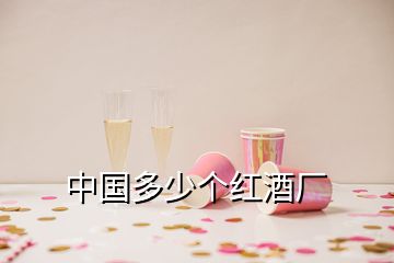 中國(guó)多少個(gè)紅酒廠