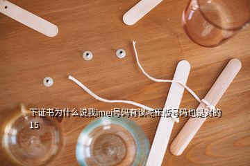 下證書為什么說我imei號(hào)碼有誤呢正版號(hào)碼也是對(duì)的15