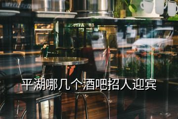 平湖哪幾個(gè)酒吧招人迎賓