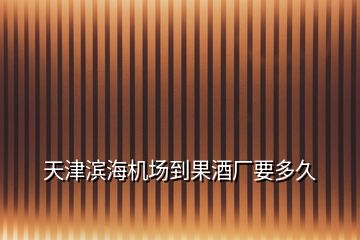 天津?yàn)I海機(jī)場到果酒廠要多久