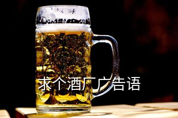 求個(gè)酒廠廣告語(yǔ)