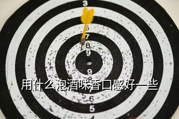 用什么泡酒味香口感好一些