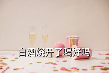 白酒燒開了喝好嗎